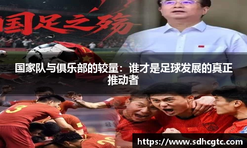 国家队与俱乐部的较量：谁才是足球发展的真正推动者
