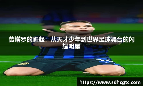 杏运劳塔罗的崛起：从天才少年到世界足球舞台的闪耀明星